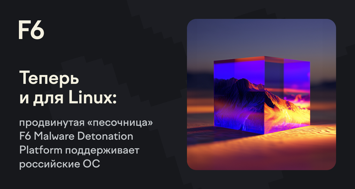 Теперь и для Linux: продвинутая «песочница» F6 Malware Detonation ...